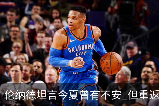 伦纳德坦言今夏曾有不安 但重返猛龙的信心达90%
